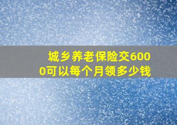 城乡养老保险交6000可以每个月领多少钱