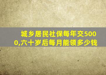 城乡居民社保每年交5000,六十岁后每月能领多少钱