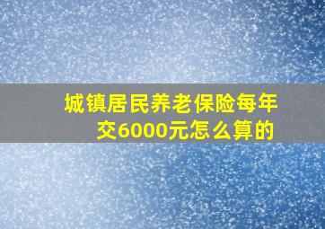 城镇居民养老保险每年交6000元怎么算的