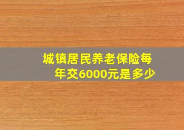 城镇居民养老保险每年交6000元是多少