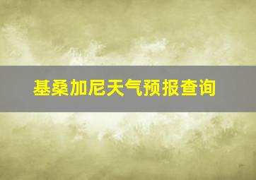 基桑加尼天气预报查询