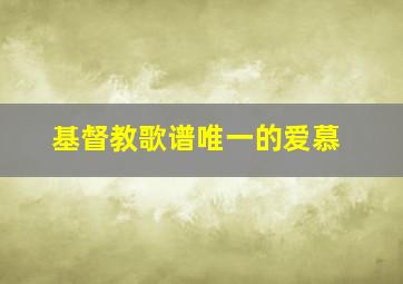 基督教歌谱唯一的爱慕