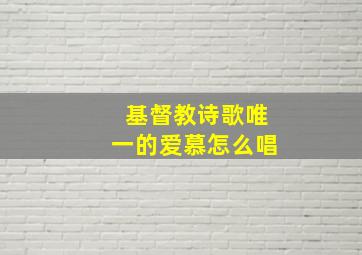 基督教诗歌唯一的爱慕怎么唱