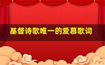 基督诗歌唯一的爱慕歌词