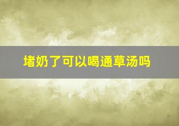 堵奶了可以喝通草汤吗