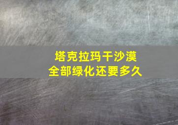 塔克拉玛干沙漠全部绿化还要多久