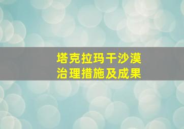 塔克拉玛干沙漠治理措施及成果