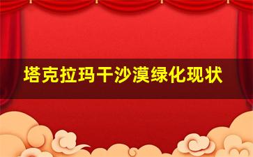 塔克拉玛干沙漠绿化现状