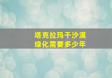 塔克拉玛干沙漠绿化需要多少年