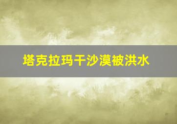 塔克拉玛干沙漠被洪水