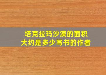 塔克拉玛沙漠的面积大约是多少写书的作者