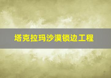 塔克拉玛沙漠锁边工程