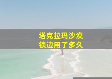 塔克拉玛沙漠锁边用了多久