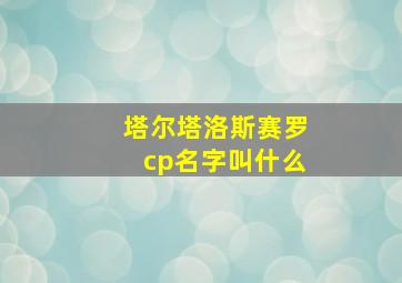 塔尔塔洛斯赛罗cp名字叫什么