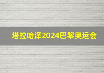 塔拉哈泽2024巴黎奥运会