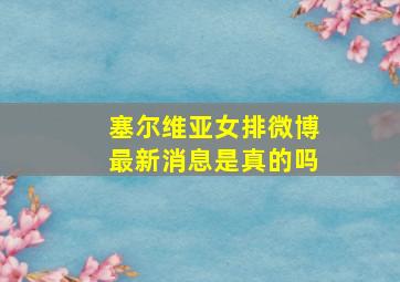 塞尔维亚女排微博最新消息是真的吗