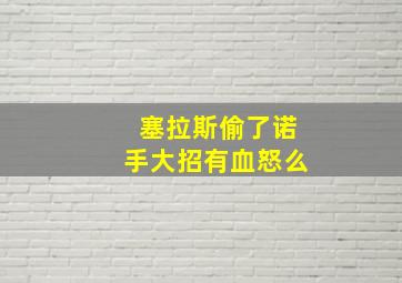 塞拉斯偷了诺手大招有血怒么