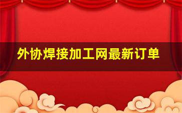 外协焊接加工网最新订单