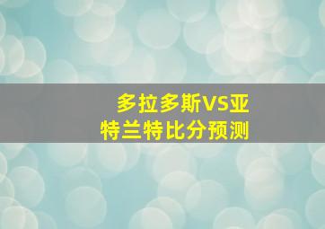 多拉多斯VS亚特兰特比分预测