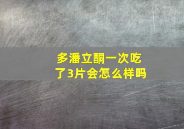 多潘立酮一次吃了3片会怎么样吗