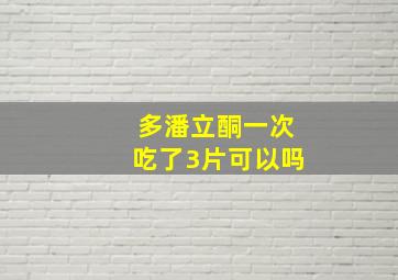 多潘立酮一次吃了3片可以吗