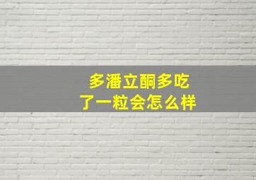 多潘立酮多吃了一粒会怎么样