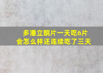 多潘立酮片一天吃6片会怎么样还连续吃了三天