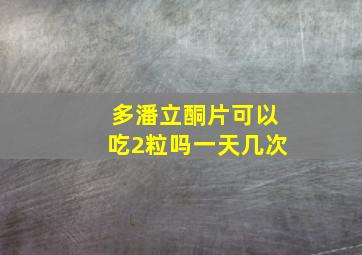 多潘立酮片可以吃2粒吗一天几次