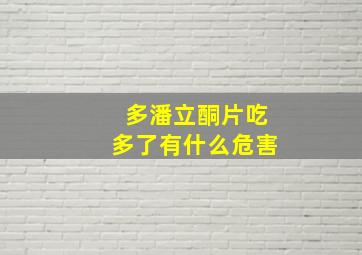 多潘立酮片吃多了有什么危害