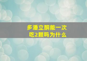 多潘立酮能一次吃2颗吗为什么