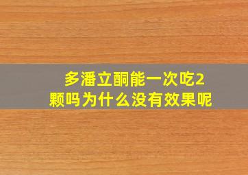 多潘立酮能一次吃2颗吗为什么没有效果呢