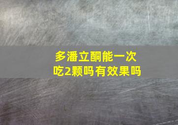 多潘立酮能一次吃2颗吗有效果吗