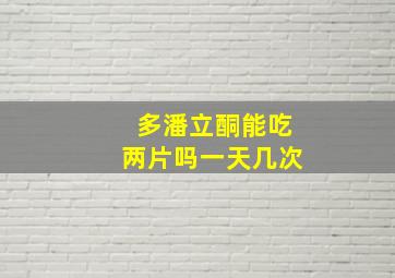 多潘立酮能吃两片吗一天几次