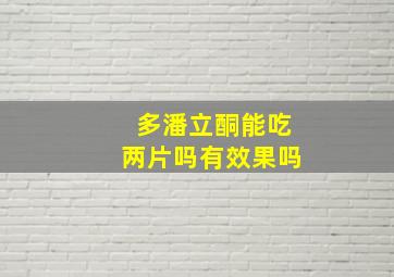 多潘立酮能吃两片吗有效果吗