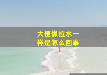 大便像拉水一样是怎么回事