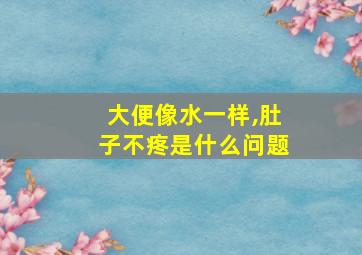 大便像水一样,肚子不疼是什么问题