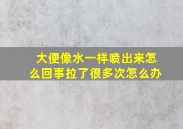 大便像水一样喷出来怎么回事拉了很多次怎么办