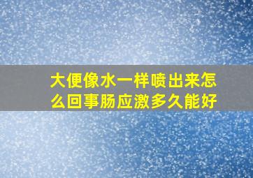 大便像水一样喷出来怎么回事肠应激多久能好