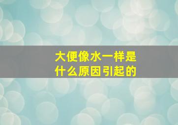 大便像水一样是什么原因引起的