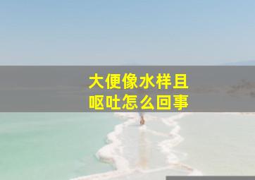 大便像水样且呕吐怎么回事