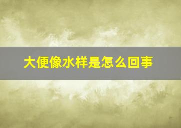 大便像水样是怎么回事