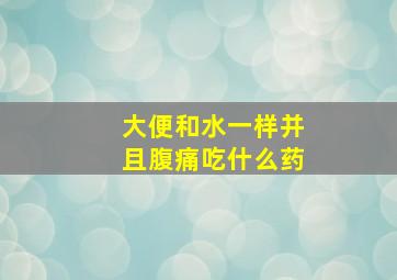 大便和水一样并且腹痛吃什么药