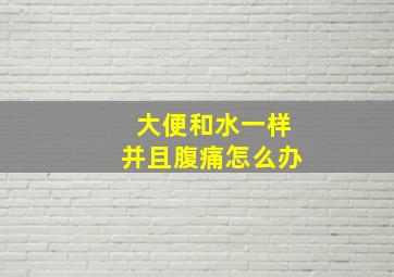 大便和水一样并且腹痛怎么办