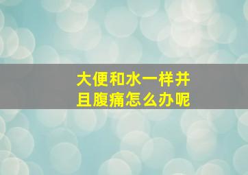 大便和水一样并且腹痛怎么办呢