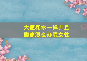 大便和水一样并且腹痛怎么办呢女性