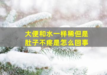 大便和水一样稀但是肚子不疼是怎么回事