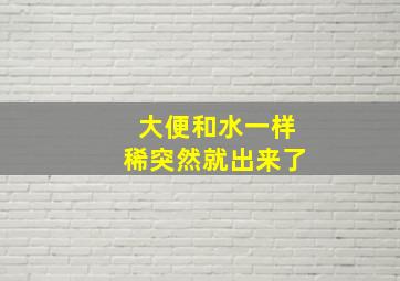 大便和水一样稀突然就出来了