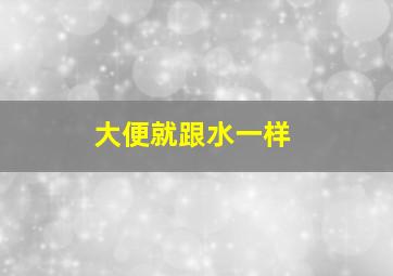 大便就跟水一样