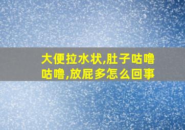 大便拉水状,肚子咕噜咕噜,放屁多怎么回事