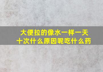 大便拉的像水一样一天十次什么原因呢吃什么药